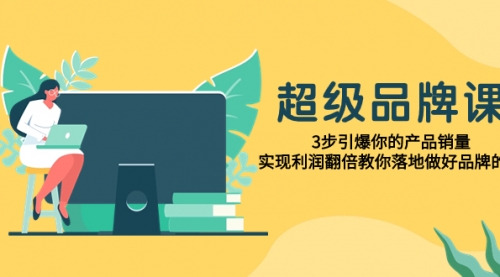 【第8079期】超级/品牌课，3步引爆你的产品销量，实现利润翻倍教你落地做好品牌的课-吸亿欧创业网