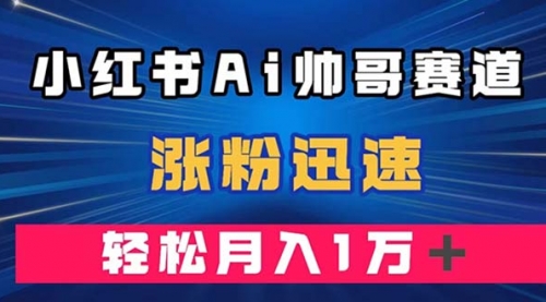 【第8086期】小红书AI帅哥赛道 ，涨粉迅速，轻松月入万元-勇锶商机网