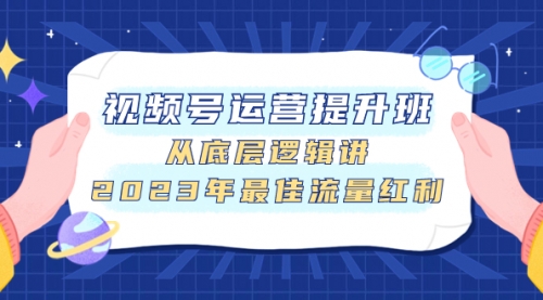 【第8091期】视频号运营提升班，从底层逻辑讲，2023年最佳流量红利-勇锶商机网