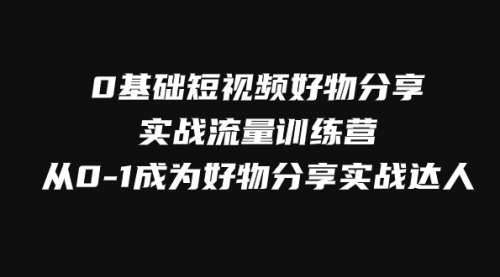 【第8092期】0基础短视频好物分享实战流量训练营，从0-1成为好物分享实战达人-勇锶商机网