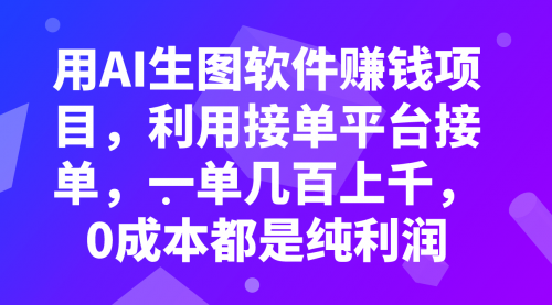 【第8099期】用AI生图软件赚钱项目，利用接单平台接单，一单几百上千，0成本都是纯利润-勇锶商机网