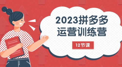 【第8102期】2023拼多多运营训练营：流量底层逻辑，免费+付费流量玩法（12节课）-勇锶商机网