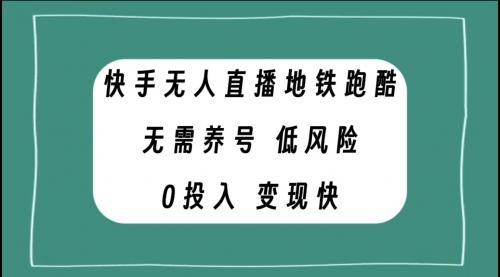 【第8105期】快手无人直播地铁跑酷，无需养号，低投入零风险变现快-勇锶商机网