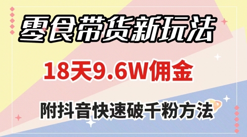 【第8145期】零食带货新玩法，18天9.6w佣金，几分钟一个作品（附快速破千粉方法）-勇锶商机网