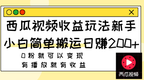 【第8163期】西瓜视频收益玩法，新手小白简单搬运日赚200+0粉就可以变现 有播放就有收益-勇锶商机网