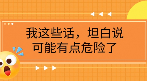 【第8169期】某公众号付费文章《我这些话，坦白说，可能有点危险了》-勇锶商机网