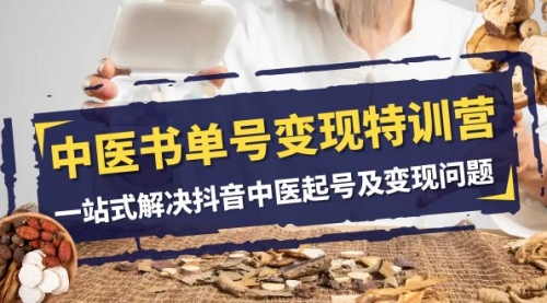 【第8179期】中医-书单号变现特训营，一站式解决抖音中医起号及变现问题（14节课）-吸亿欧创业网