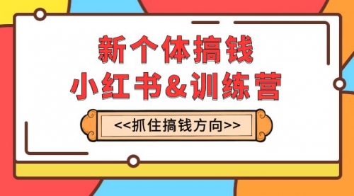 【第8188期】新个体·搞钱-小红书训练营：实战落地运营方法，抓住搞钱方向，每月多搞2w+-勇锶商机网