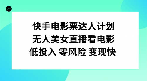 【第8192期】快手电影票达人计划，无人美女直播看电影，低投入零风险变现快-勇锶商机网