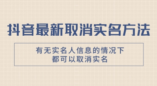 【第8214期】抖音最新取消实名方法，有无实名人信息的情况下都可以取消实名-勇锶商机网