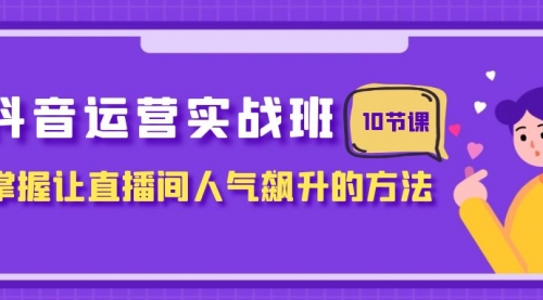 【第8216期】抖音运营实战班，掌握让直播间人气飙升的方法（10节课）-吸亿欧创业网