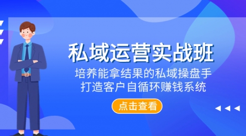 【第8237期】私域运营实战班，培养能拿结果的私域操盘手，打造客户自循环赚钱系统-勇锶商机网