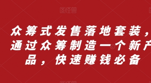 【第8244期】众筹 式发售落地套装，通过众筹制造一个新产品，快速赚钱必备-勇锶商机网