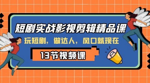 【第8253期】短剧实战影视剪辑精品课，玩短剧，做达人，风口就现在-勇锶商机网