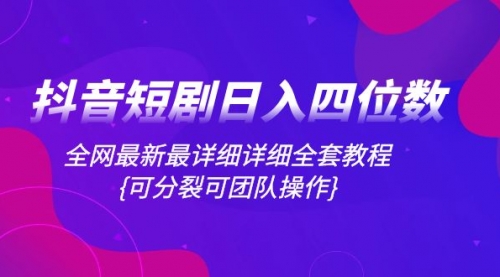 【第8264期】抖音短剧日入四位数，全网最新最详细详细全套教程{可分裂可团队操作}-勇锶商机网