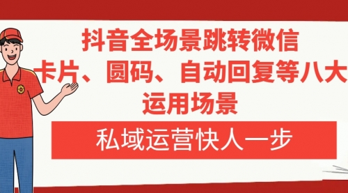 【第6492期】抖音全场景跳转微信，卡片/圆码/自动回复等八大运用场景，私域运营快人一步