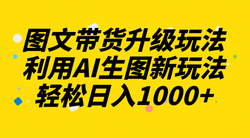 【第8272期】图文带货升级玩法2.0分享，利用AI生图新玩法，每天半小时轻松日入1000+-勇锶商机网