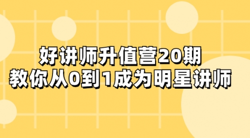 【第8277期】好讲师-升值营-第20期，教你从0到1成为明星讲师-勇锶商机网