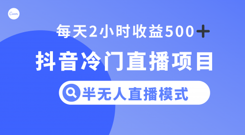 【第8285期】抖音冷门直播项目，半无人模式，每天2小时收益500+-勇锶商机网