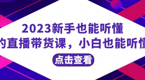 【第8290期】2023新手也能听懂的直播带货课，小白也能听懂，20节完整-勇锶商机网