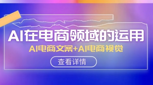 【第8303期】AI-在电商领域的运用线上课，AI电商文案+AI电商视觉-勇锶商机网