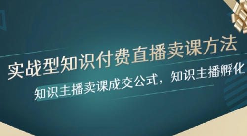 【第8328期】实战型知识付费直播-卖课方法，知识主播卖课成交公式，知识主播孵化-勇锶商机网