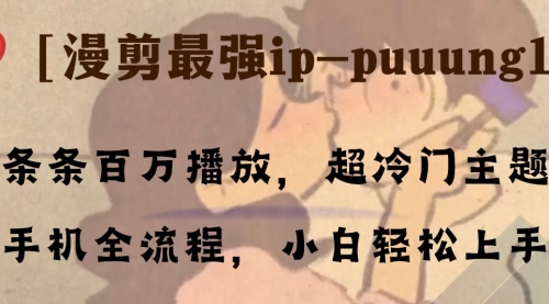 【第8341期】条条百万播放，漫剪最强冷门ip-puuung1，手机全流程，小白轻松学会！-勇锶商机网