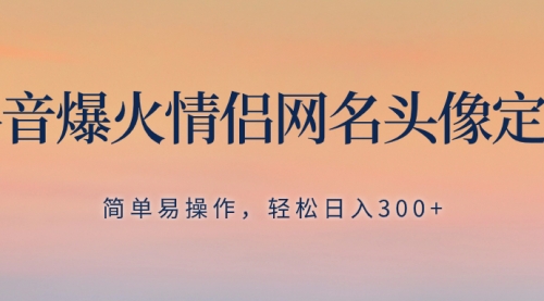 【第8342期】抖音爆火情侣网名头像定制，简单易操作，轻松日入300+，无需养号-勇锶商机网