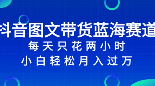 【第8343期】抖音图文带货蓝海赛道，每天只花 2 小时，小白轻松入过万-勇锶商机网