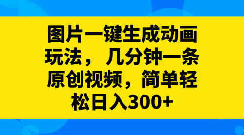 【第8366期】图片一键生成动画玩法，几分钟一条原创视频-勇锶商机网