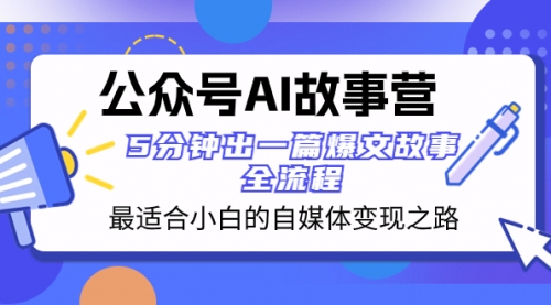 【第8376期】公众号AI 故事营 最适合小白的自媒体变现之路 5分钟出一篇爆文故事 全流程-勇锶商机网