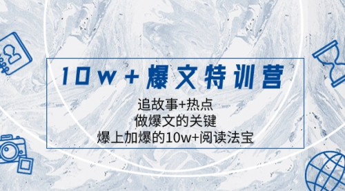 【第8377期】10w+爆文特训营，追故事+热点，做爆文的关键 爆上加爆的10w+阅读法宝-勇锶商机网