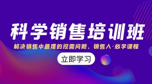 【第8389期】科学销售培训班：解决销售中最难的挖需问题，销售人·必学课程（11节课）-勇锶商机网