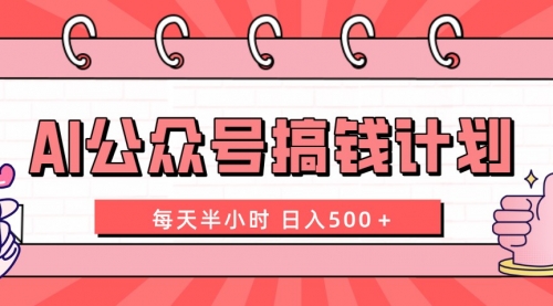 【第8397期】AI公众号搞钱计划 每天半小时 日入500＋ 附详细实操课程-勇锶商机网