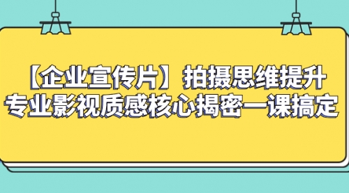 【第8400期】如何拍出高大上的企业宣传片，一课搞定-勇锶商机网