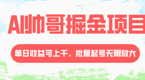 【第8404期】AI帅哥掘金项目，单日收益上千，批量起号无限放大-勇锶商机网