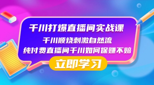 【第8451期】千川-打爆直播间实战课：千川顺烧刺激自然流 纯付费直播间千川如何保赚不赔-勇锶商机网