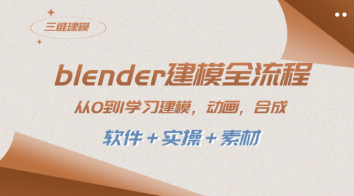 【第8455期】blender建模全流程 从0到1学习建模 动画 渲染 剪辑 合成(软件＋实操＋素材)-勇锶商机网