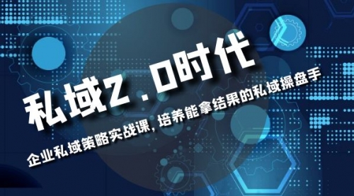 【第8474期】私域-2.0时代：企业私域策略实战课，培养能拿结果的操盘手-勇锶商机网