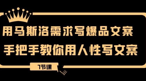 【第8508期】用马斯洛·需求写爆品文案，手把手教你用人性写文-勇锶商机网