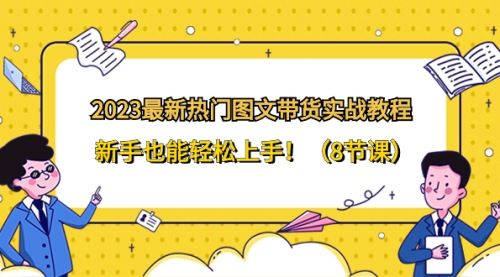 【第8514期】2023最新热门-图文带货实战教程，新手也能轻松上手-勇锶商机网