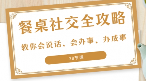 【第8516期】餐桌社交 全攻略：教你会说话、会办事、办成事-勇锶商机网