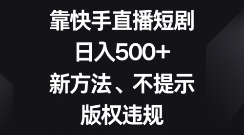 【第8528期】靠快手直播短剧，日入500+，新方法、不提示版权违规-勇锶商机网