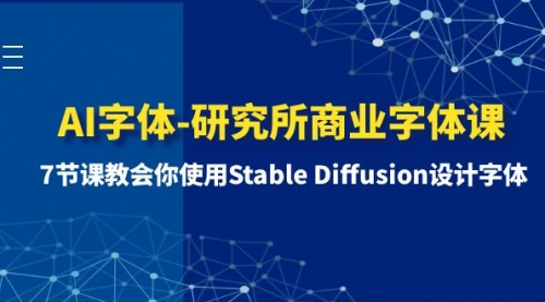 【第8535期】AI字体-研究所商业字体课-第1期：7节课教会你使用Stable Diffusion设计字体-勇锶商机网