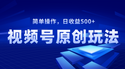 【第8550期】视频号原创视频玩法，日收益500+-勇锶商机网