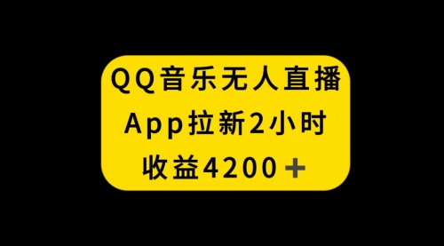 【第6693期】QQ音乐无人直播APP拉新赚钱，2小时收入4200
