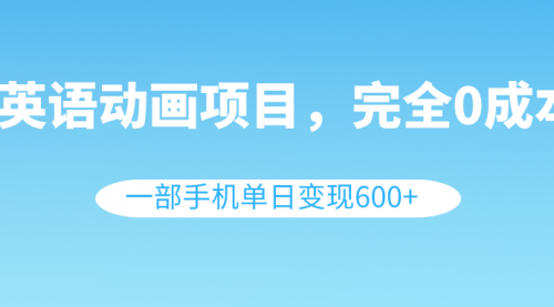 【第8553期】英语动画项目，0成本，一部手机单日变现600+（教程+素材）-勇锶商机网