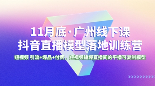 【第8577期】11月底·广州线下课抖音直播模型落地-特训营-勇锶商机网