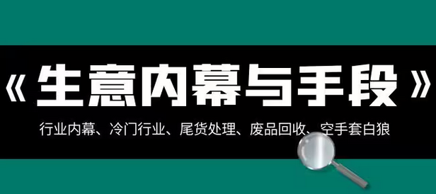 【第8582期】生意内幕·与手段：行业内幕、冷门行业、尾货处理、废品回收、空手套白狼-勇锶商机网