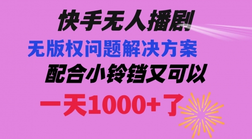 【第6726期】快手无人播剧，解决版权问题教程 配合小铃铛又可以1天1000+